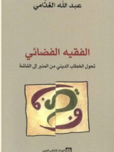 تحميل كتاب الفقيه الفضائي تحول الخطاب الديني من المنبر إلى الشاشة ل عبد الله الغذّامي PDF