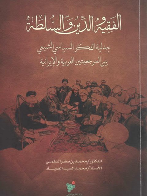 تحميل كتاب الفقيه والدين والسلطة جدلية الفكر السياسي الشيعي بين المرجعيتين العربية والإيرانية PDF محمد بن صقر السلمي
