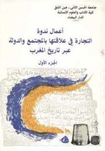 تحميل كتاب أعمال ندوة التجارة في علاقتها بالمجتمع والدولة عبر تاريخ المغرب الجزء الأول مجموعة باحثين PDF