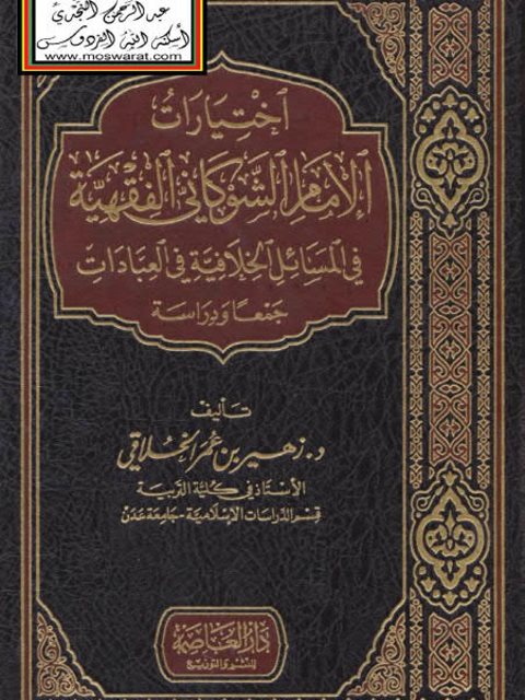 تحميل كتاب اختيارات الإمام الشوكاني الفقهية في المسائل الخلافية في العبادات جمعا ودراسة ل زهير بن عمر الخلاقي PDF زهير بن عمر الخلاقي