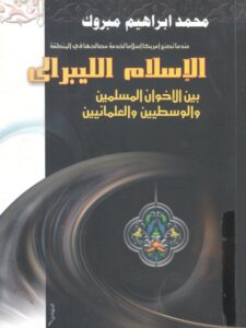 تحميل كتاب الإسلام الليبرالي بين الإخوان المسلمين والوسطيين والعلمانيين PDF محمد إبراهيم مبروك