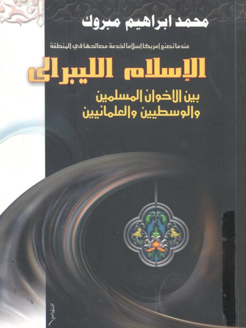 تحميل كتاب الإسلام الليبرالي بين الإخوان المسلمين والوسطيين والعلمانيين PDF محمد إبراهيم مبروك