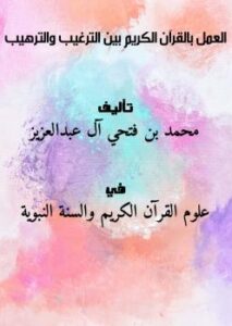 تحميل كتاب العمل بالقرآن الكريم بين الترغيب والترهيب ل محمد بن فتحي آل عبدالعزيز PDF