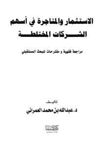 تحميل كتاب الإستثمار والمتاجرة في أسهم الشركات المختلطة مراجعة فقهية ومقترحات للبحث المستقبلي PDF عبد الله بن محمد العمراني